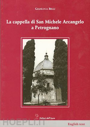 belli gianluca; scardigli alessandro - la cappella di san michele arcangelo a petrognano