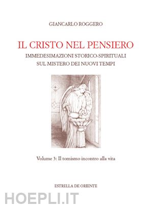 roggero giancarlo - il cristo nel pensiero. immedesimazioni storico-spirituali sul mistero dei nuovi tempi. vol. 3: il tomismo incontro alla vita