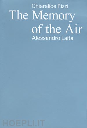 rizzi chiaralice; laita alessandro - chiaralice rizzi, alessandro laita. the memory of the air. ediz. italiano, inglese e albanese