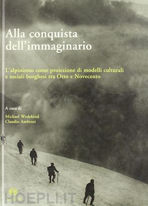 wedekind m. (curatore); ambrosi c. (curatore) - alla conquista dell'immaginario. l'alpinismo come proiezione di modelli cultural