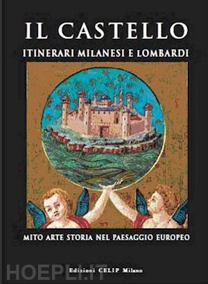 cordani r. (curatore) - castello. itinerari milanesi e lombardi. mito, arte, storia in italia e in europ