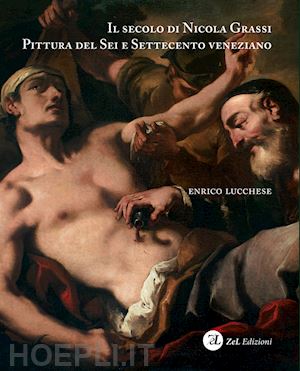 lucchese enrico - il secolo di nicola grassi . pittura del sei e settecento veneziano