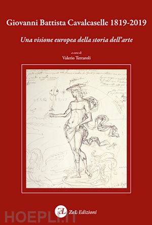 terraroli valerio - giovanni battista cavalcaselle 1819-2019. una visione europea della storia dell'arte