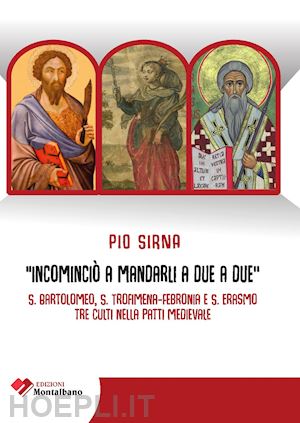 sirna pio - incominciò a mandarli a due a due. s. bartolomeo, s. trofimena-s. febronia, s. erasmo, tre culti nella patti medievale