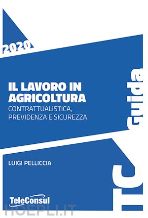 pelliccia luigi - il lavoro in agricoltura. contrattualistica, previdenza e sicurezza. nuova ediz.