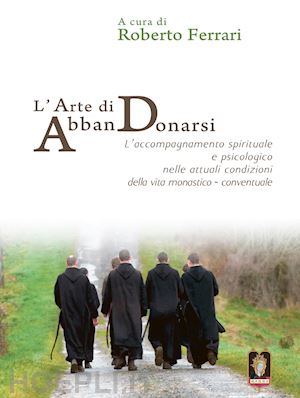 ferrari r.(curatore) - l'arte di abbandonarsi. l'accompagnamento spirituale e psicologico nelle attuali condizioni della vita monastico-conventuale