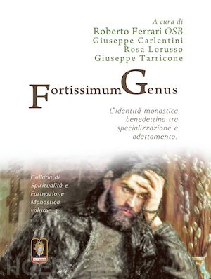 ferrari r.(curatore); carlentini g.(curatore); lorusso r.(curatore) - fortissimum genus. l'identità monastica benedettina tra specializzazione e adattamento