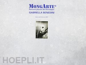 zattini m.(curatore) - mongarte. racconti plurimi del riciclaggio. gabriella benedini