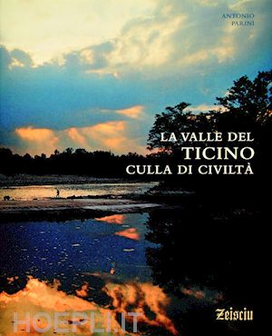 parini antonio - la valle del ticino culla di civilta'. ediz. illustrata