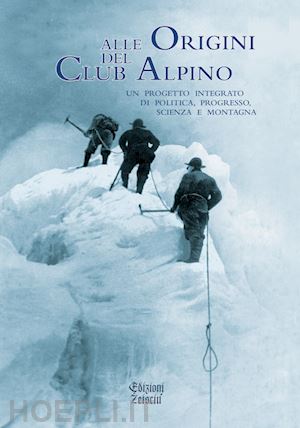 cerri r. (curatore) - alle origini del club alpino. un progetto integrato di politica, progresso, scie