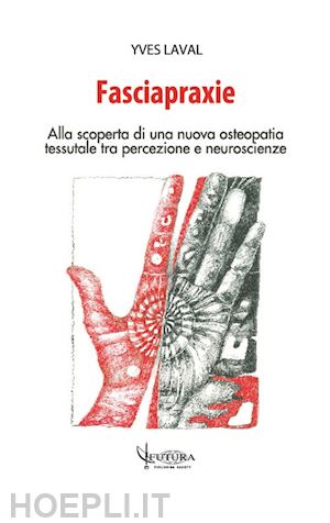 laval yves; stirpe t. (curatore); serafini v. (curatore); traini d. (curatore) - fasciapraxie - alla scoperta di una nuova osteopatia tessutale