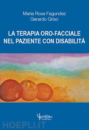 fagundez maria rosa; griso gerardo; serafini v. (curatore); traini d. (curatore) - la terapia oro-facciale nel paziente con disabilita'