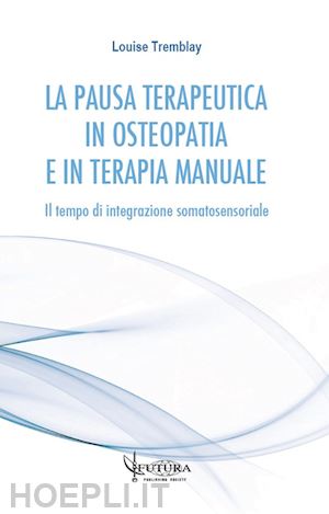 tremblay louise; serafini v. (curatore); cerritelli f. (curatore); traini d. (curatore) - pausa terapeutica in osteopatia e in terapia manuale. il tempo di integrazione s