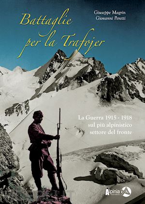 magrin giuseppe; peretti giovanni - battaglie per la trafojer. la guerra 1915-1918 sul più alpinistico settore del fronte