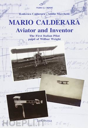 calderara lodovico; marchetti attilio - mario calderara. aviator and inventor. the first italian pilot pupil of wilbur wright