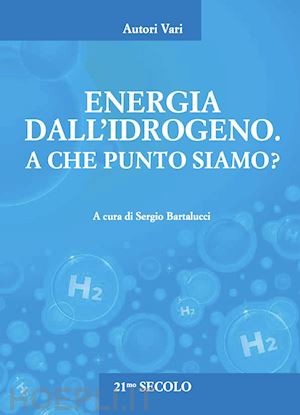 bartalucci s. (curatore) - energia dall'idrogeno. a che punto siamo?
