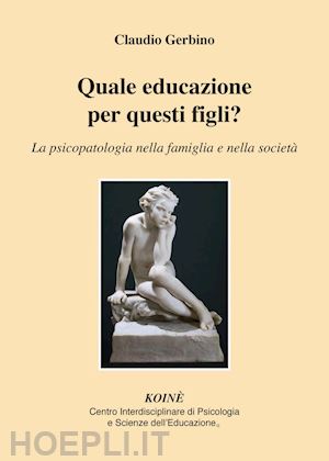 gerbino claudio - quale educazione per questi figli? la psicopatologia nella famiglia e nella soci