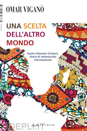 viganò omar - una scelta dell'altro mondo. tecnici volontari cristiani. storia di volontariato internazionale