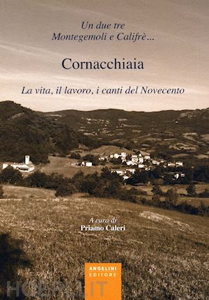 caleri p.(curatore) - un due tre montegemoli e califrè... cornacchiaia. la vita, il lavoro, i canti del novecento