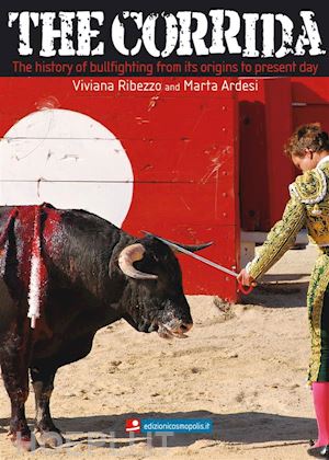 viviana ribezzo; marta ardesi - the corrida. the history of bullfighting from its origins to present day.