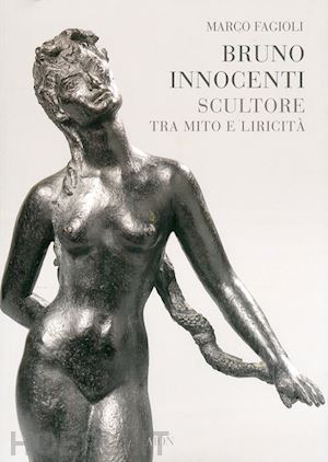 fagioli marco - bruno innocenti scultore tra mito e liricità