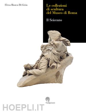 di gioia elena bianca - le collezioni di scultura del museo di roma  il seicento