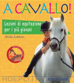 lebherz heike; gamberini g. (curatore) - a cavallo! lezioni di equitazione per i piu' giovani. ediz. illustrata