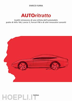 fumia enrico - autoritratto. inediti retroscena di uno stilista dell'automobile, padre di alfa