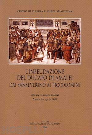  - l'infeudazione del ducato di amalfi. dai sanseverini ai piccolomini. atti del convegno di studi (amalfi, 2-4 aprile 2033)