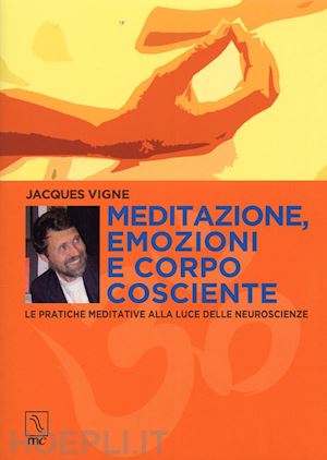 vigne jacques - meditazione, emozioni e corpo cosciente. le pratiche meditative