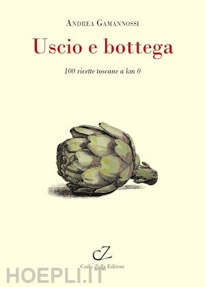 gamannossi andrea - uscio e bottega. 100 ricette toscane a km 0