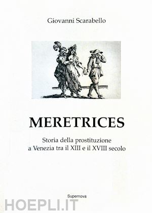 scarabello giovanni - meretrices. storia della prostituzione a venezia dal xiii al xviii secolo