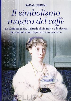 perini sarah - il simbolismo magico del caffè. la caffeomanzia, il rituale divinatorio e la ricerca dei simboli come esperienza conoscitiva