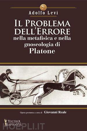 levi adolfo; reale giovanni (curatore) - il problema dell'errore nella metafisica e nella gnoseologia di platone