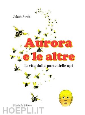 streit jakob - aurora e le altre. la vita dalla parte delle api. ediz. illustrata