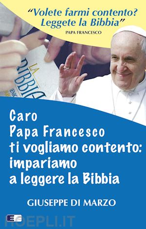 di marzo giuseppe - caro papa francesco ti vogliamo contento: impariamo a leggere la bibbia