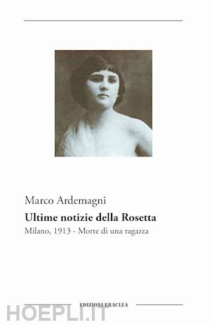 ardemagni marco - ultime notizie della rosetta. milano, 1913. morte di una ragazza