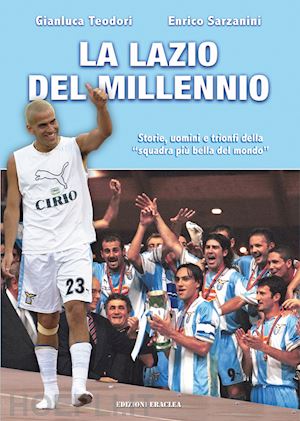 teodori gianluca; sarzanini enrico - lazio del millennio. storie, uomini e trionfi della «squadra piu' forte del mond