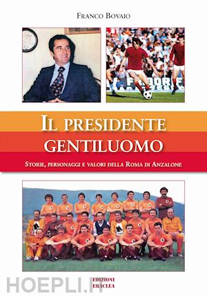 bovaio franco - il presidente gentiluomo. storie, personaggi e valori della roma di anzalone