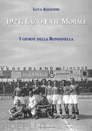 aleandri luca - 1921, lazio ente morale. i giorni della rondinella