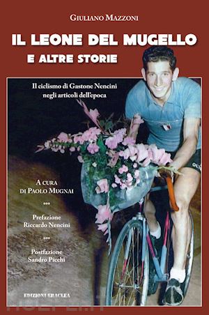 mazzoni guliano; mugnai p. (curatore) - leone del mugello e altre storie. il ciclismo di gastone nencini negli articoli