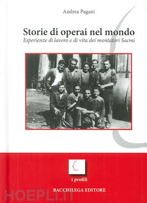 pagani andrea - storie di operai nel mondo. esperienze di lavoro e di vita dei montatori sacmi