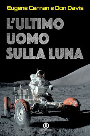 cernan eugene; davis don - ultimo uomo sulla luna. l'astronauta eugene cernan e la corsa allo spazio degli