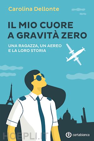 dellonte carolina - il mio cuore a gravità zero. una ragazza, un aereo e la loro storia