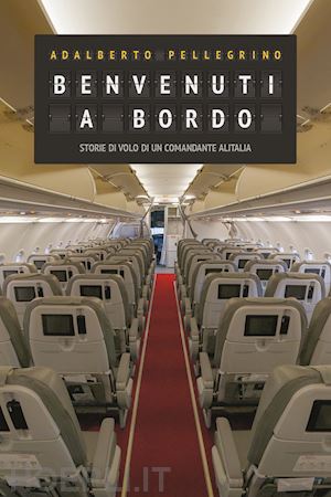 pellegrino adalberto - benvenuti a bordo. storie di volo di un comandante alitalia