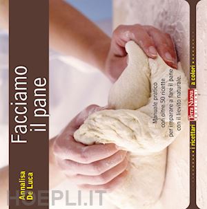 de luca annalisa - facciamo il pane. manuale pratico con oltre 50 ricette per imparare a fare il pa