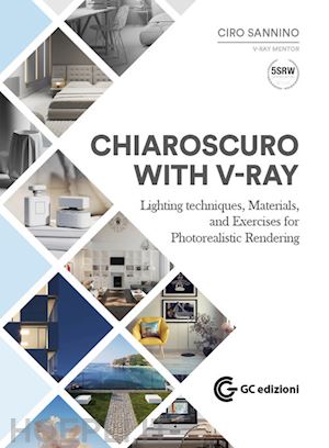 sannino ciro; congiu g. (curatore) - chiaroscuro with v-ray. lighting techniques, materials, and exercises for photor