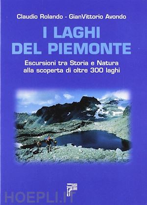 rolando claudio; avondo gian vittorio - i laghi del piemonte. escursioni tra storia e natura alla scoperta di oltre 300 laghi