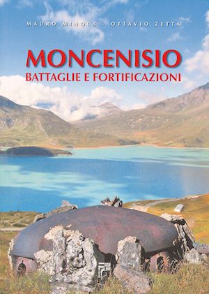 minola mauro-zetta ottavio - moncenisio. battaglie e fortificazioni