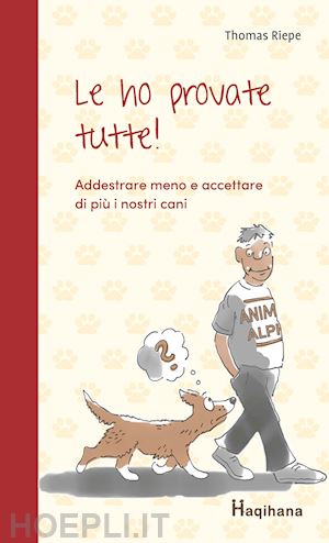 riepe thomas - le ho provate tutte! addestrare meno e accettare di più i nostri cani